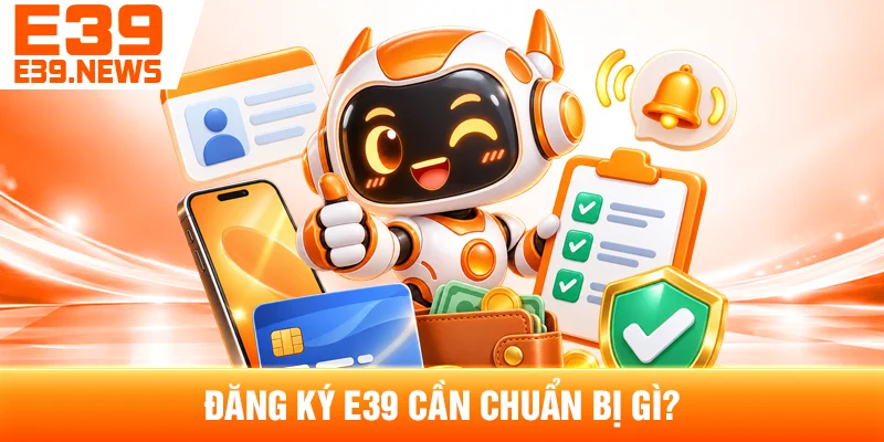 Đăng Ký E39 Cần Chuẩn Bị Gì?